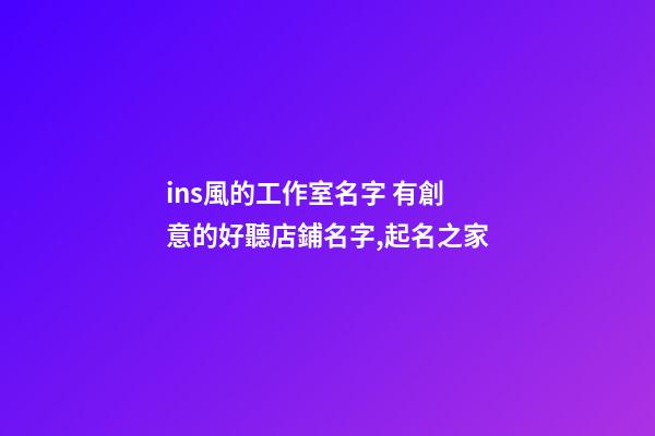 ins風的工作室名字 有創意的好聽店鋪名字,起名之家-第1張-店鋪起名-玄機派